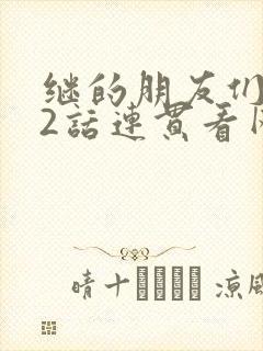 继的朋友们第62话连贯看网站