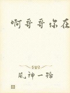 啊哥哥你在干嘛