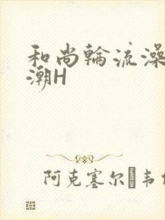 和尚轮流澡到高潮H