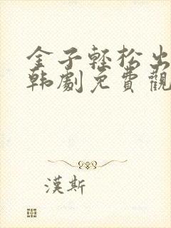 金子轻松出来吧韩剧免费观看全集