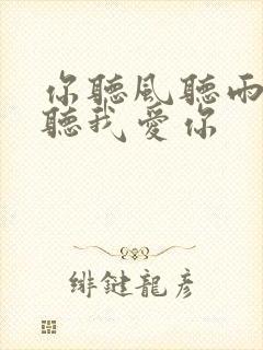 你听风听雨却不听我爱你