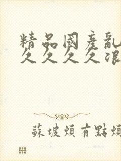 精品国产乱码久久久久久浪潮小说