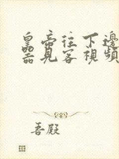 皇帝往下边塞玉器见客视频