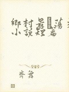 乡村最婬荡交换小说短篇