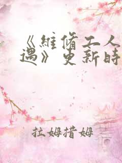 《维修工人的绝遇》更新时间