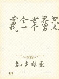 当全世界只剩下我一个男人时