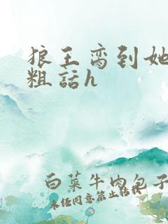 狼王脔到她乖h粗话h