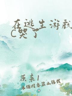 在逃生游戏里被C哭了