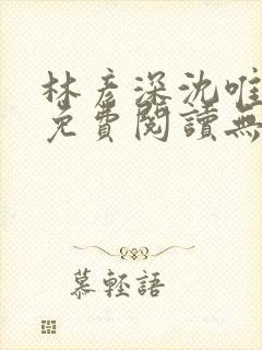 林彦深沈唯全文免费阅读无弹窗