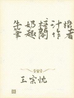 牛奶榨汁机po笔趣阁作者