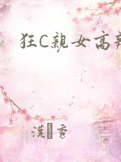 狂C亲女高辣