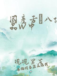 国产舌乚八伦偷品W中