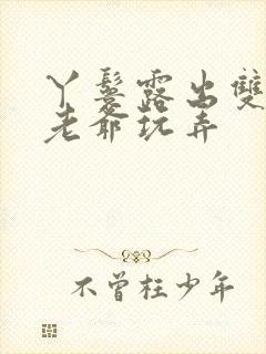 丫鬟露出双乳让老爷玩弄