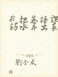 我把英语课代表的水弄出来了