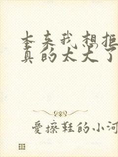 本来我想拒绝他真的太大了