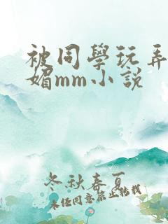 被同学玩弄的妩媚mm小说