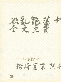 欲乱艳荡少寡妇全文免费