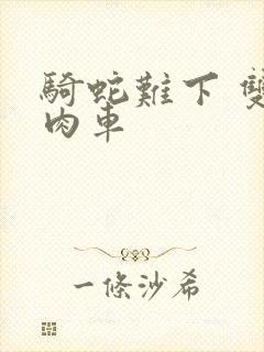 骑蛇难下 双 肉车
