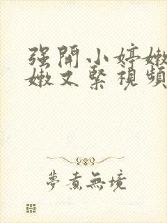 强开小婷嫩苞又嫩又紧视频