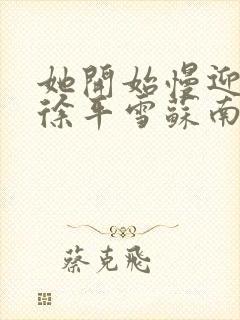 她开始慢迎迎合徐平雪苏南风