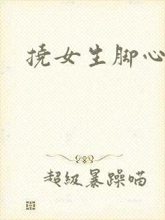 挠女生脚心小说