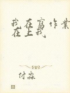 我在写作业叔叔在上我