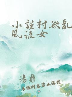小说村欲乱乡野风流女