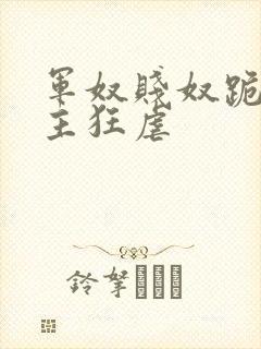 军奴贱奴跪下认主狂虐