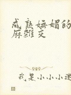 成熟妩媚的浪麻麻杂交