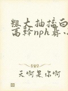 粗大抽搐白浊h高干nph聂小倩