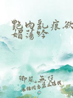 艳肉乱痕欲艳春媚荡吟