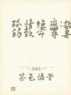 残情绝恋:总裁的致命罪妻