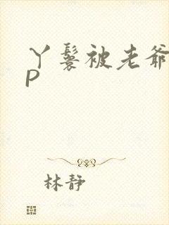 丫鬟被老爷玩NP