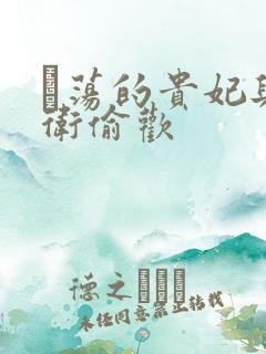 滛荡的贵妃与侍卫偷欢