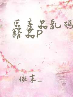 区产品乱码芒果精品P