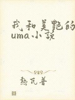 我和美艳的巨guma小说