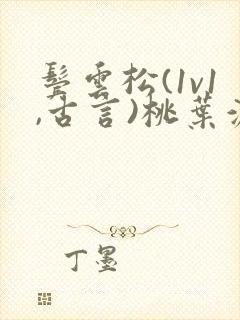 鬓云松(1v1,古言)桃叶渡闻冷絮