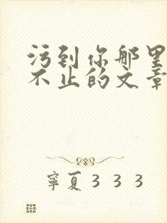 污到你那里滴水不止的文章