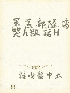 军区部队脔到她哭h粗话H