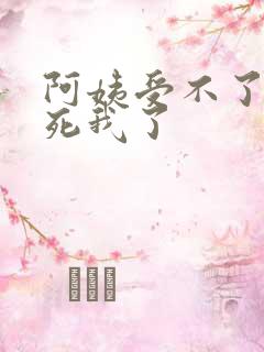 阿姨受不了你搞死我了