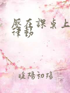 压在课桌上疯狂律动