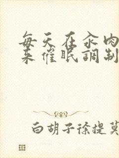 每天在汆肉中醒来催眠调制