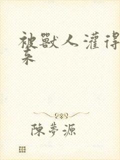 被兽人灌得鼓起来