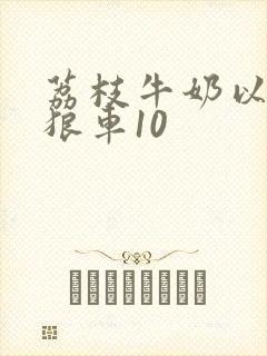 荔枝牛奶以身饲狼车10