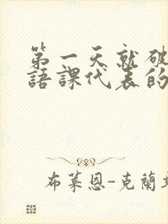 第一天就破了英语课代表的膜