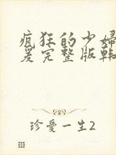 疯狂的少妇2做爰完整版韩国