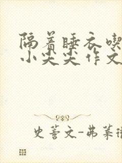 隔着睡衣吃你的小尖尖作文免费