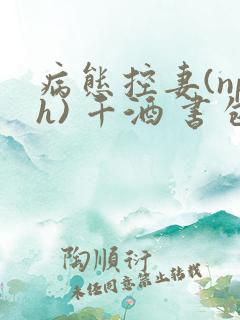 病态控妻(nph) 千酒 书包网