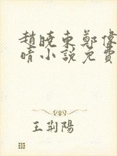 赵晓东郑伟吴雪晴小说免费阅读