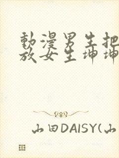 动漫男生把坤坤放女生坤坤里开元